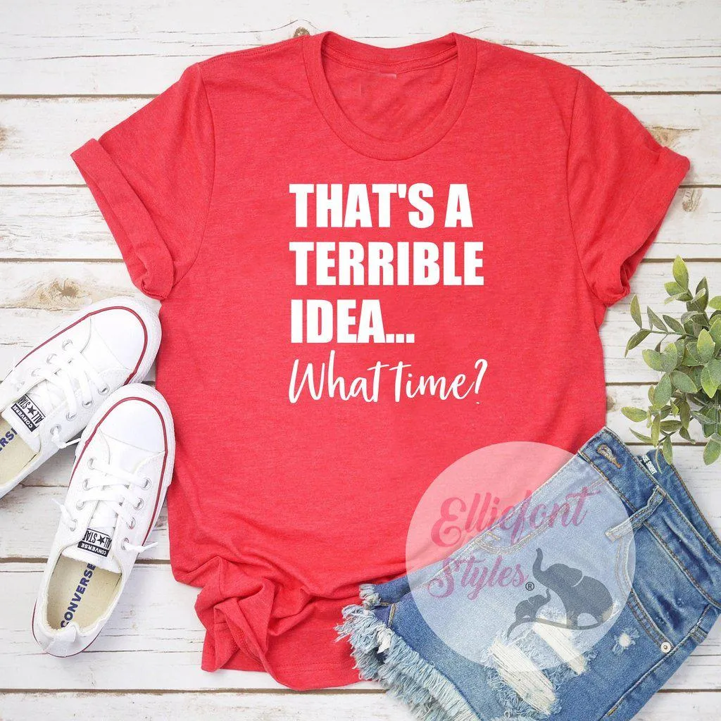 That's A Terrible Idea... What Time? Shirt Best Friends Shirt BFF