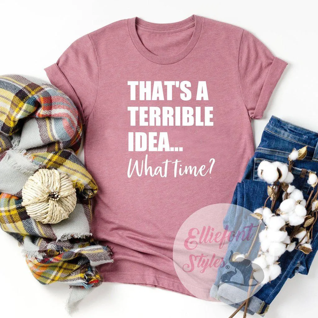 That's A Terrible Idea... What Time? Shirt Best Friends Shirt BFF